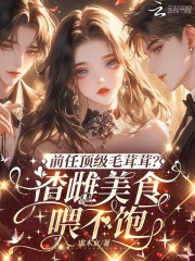 前任顶级毛茸茸?渣雌美食喂不饱