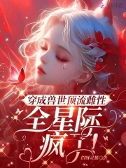 穿成兽世顶流雌性,全星际疯了!