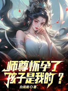 师祖怀孕了,孩子是我的?