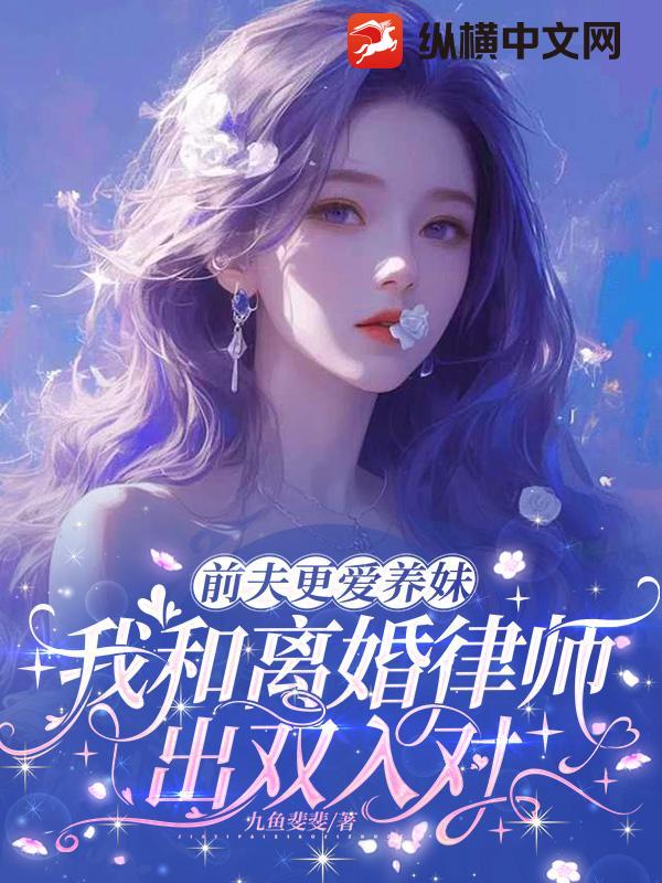 前夫更爱养妹,我和离婚律师出双入对