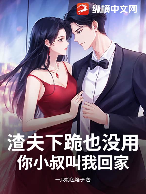 渣夫下跪也没用,你小叔叫我回家