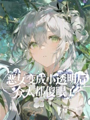 恶女变成小透明后,众人都傻眼了